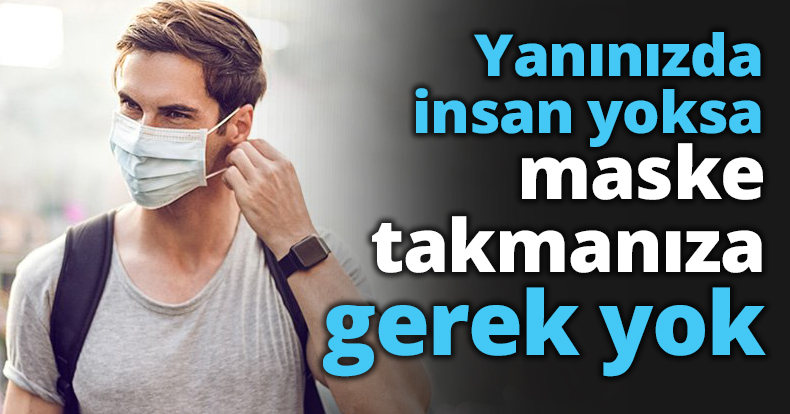 Yanınızda insan yoksa maske takmanıza gerek yok