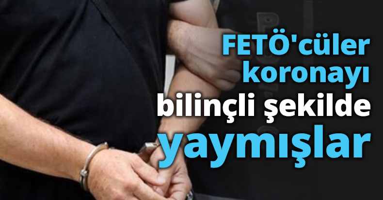 FETÖ'cüler koronayı bilinçli şekilde yaymışlar
