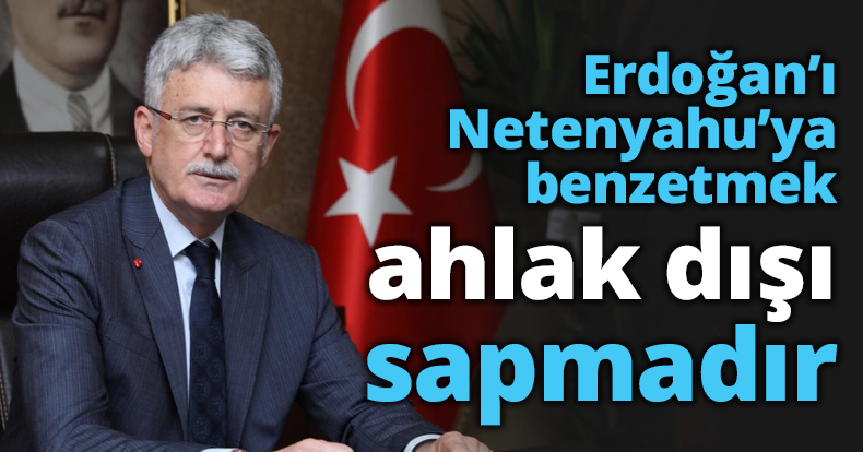 Erdoğan’ı Netenyahu’ya benzetmek ahlak dışı sapmadır