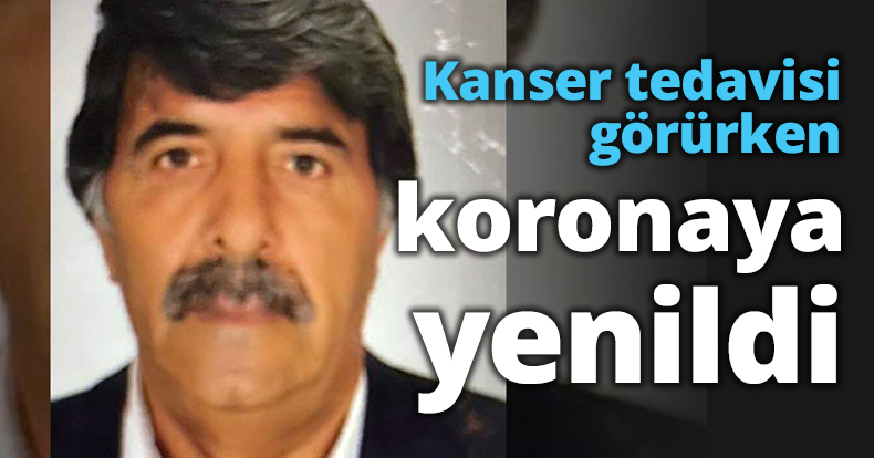 Kanser tedavisi görürken koronaya yenildi