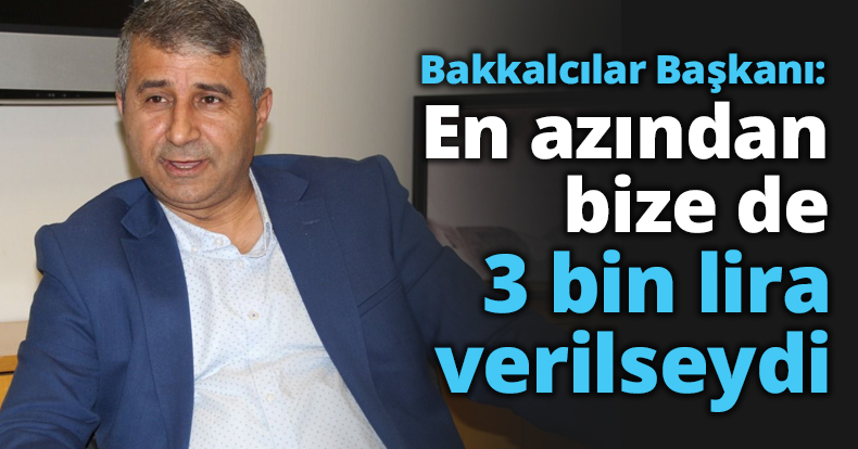 Bakkalcılar Başkanı: En azından bize de 3 bin lira verilseydi