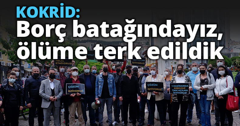 KOKRİD: Borç batağındayız, ölüme terk edildik 