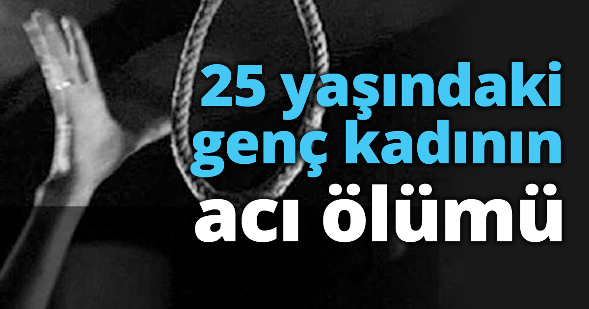 25 yaşındaki genç kadının acı ölümü