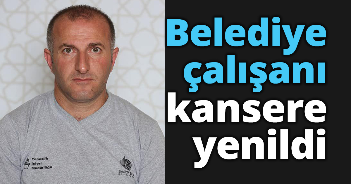 Belediye çalışanı kansere yenildi