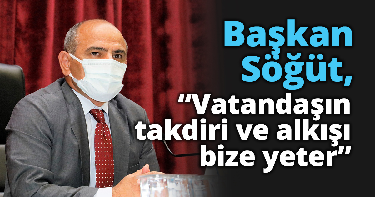 Başkan Söğüt, “Vatandaşın takdiri ve alkışı bize yeter”
