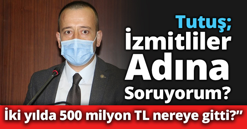 Tutuş: İki yılda 500 milyon TL nereye gitti?” 