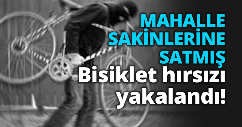 MAHALLE SAKİNLERİNE SATMIŞ Bisiklet hırsızı yakalandı!