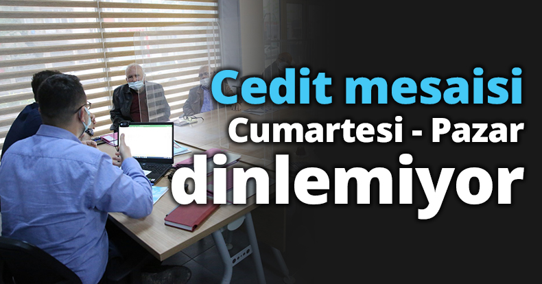 Cedit mesaisi cumartesi - pazar dinlemiyor