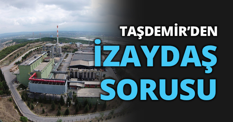 TAŞDEMİR’DEN İZAYDAŞ SORUSU