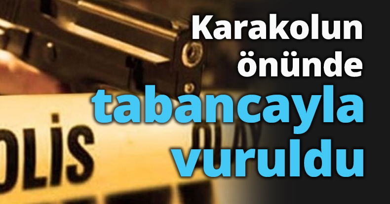 Karakolun önünde tabancayla vuruldu
