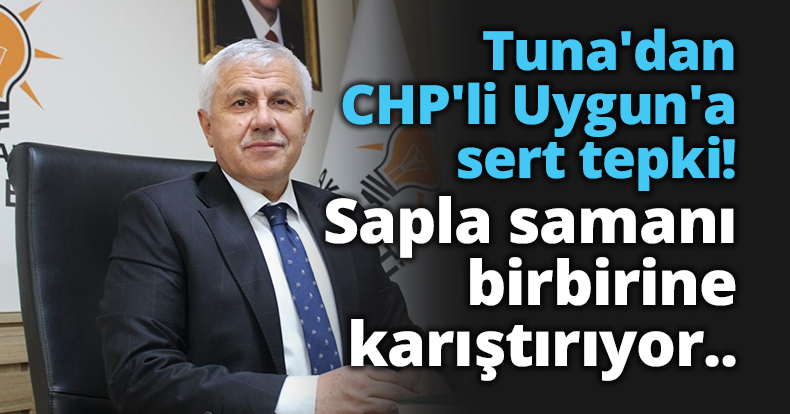 AK Partili Tuna'dan CHP'li Uygun'a sert tepki: Sapla samanı birbirine karıştırıyor
