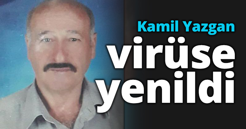 Kamil Yazgan virüse yenildi