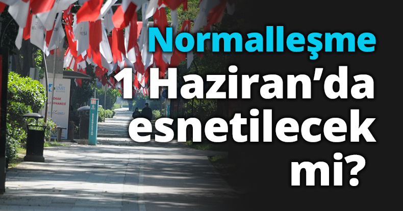 Normalleşme 1 Haziran’da esnetilecek mi? 