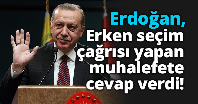 Erdoğan, erken seçim çağrısı yapan muhalefete cevap verdi!