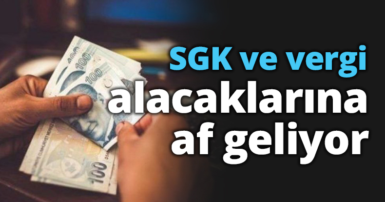 SGK ve vergi alacaklarına af geliyor