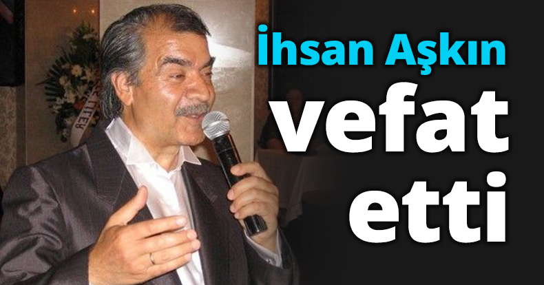 İhsan Aşkın vefat etti
