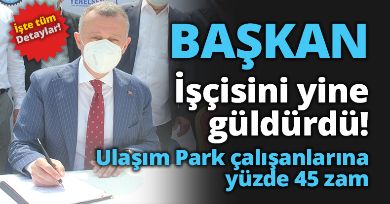 Ulaşım Park çalışanlarına yüzde 45 zam