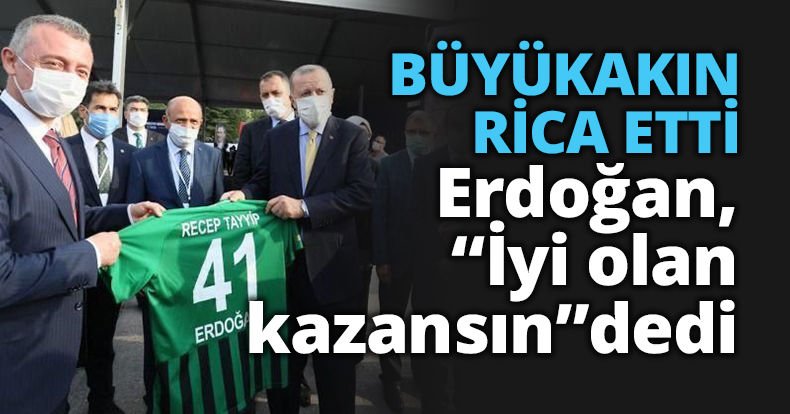 BÜYÜKAKIN RİCA ETTİ Erdoğan: İyi olan kazansın