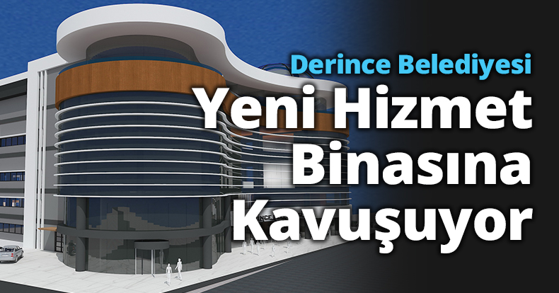 Derince Belediyesi Yeni Hizmet Binasına Kavuşuyor