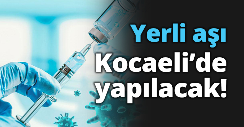 Yerli aşı Kocaeli’de yapılacak!
