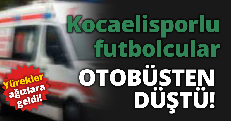 Kocaelisporlu futbolcular otobüsten düştü!