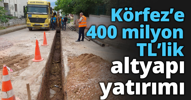 Körfez’e 400 milyon TL’lik altyapı yatırımı