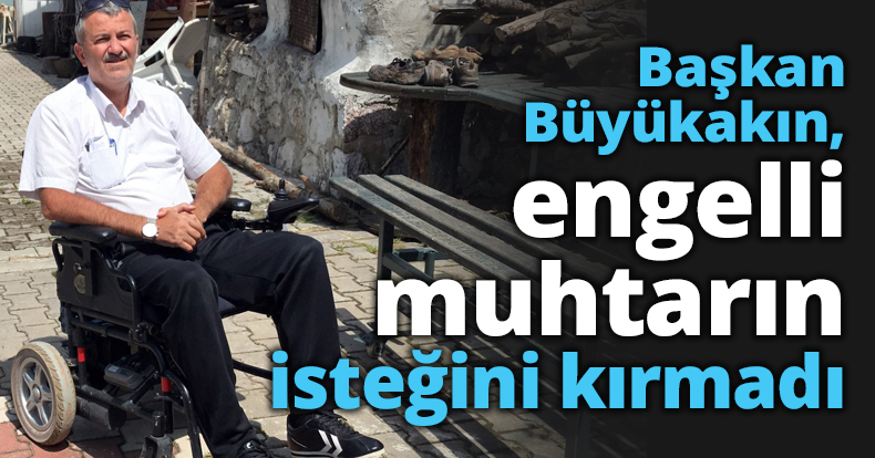 Başkan Büyükakın, engelli muhtarın isteğini kırmadı