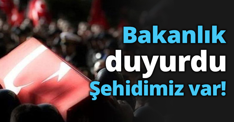 Bakanlık duyurdu Şehidimiz var!