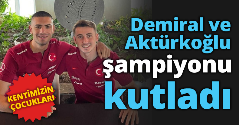 Demiral ve Aktürkoğlu şampiyonu kutladı