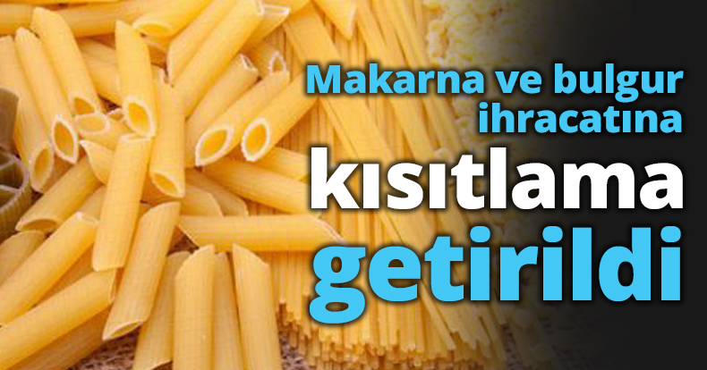 Makarna ve bulgur ihracatına kısıtlama getirildi