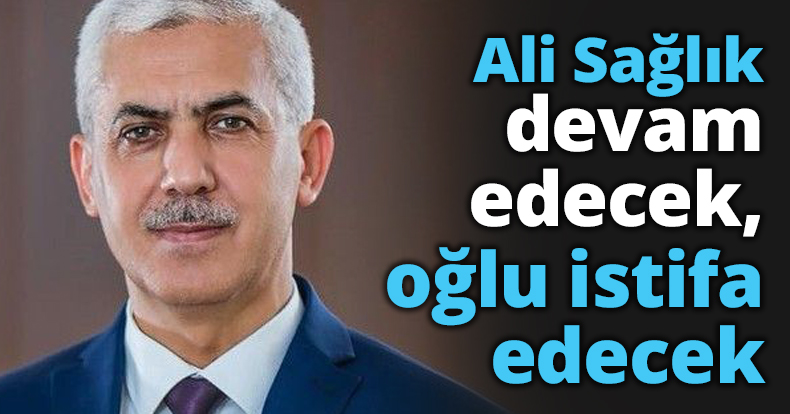 Ali Sağlık devam edecek, oğlu istifa edecek