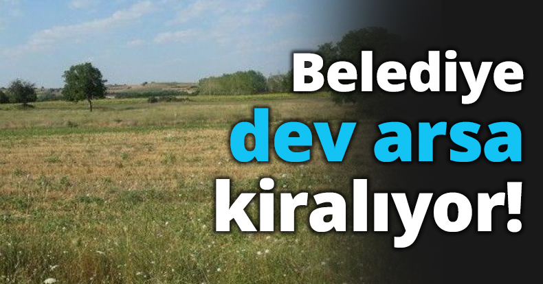 Belediye dev arsa kiralıyor!