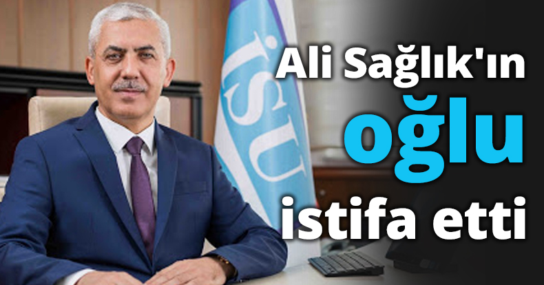 Ali Sağlık'ın oğlu istifa etti