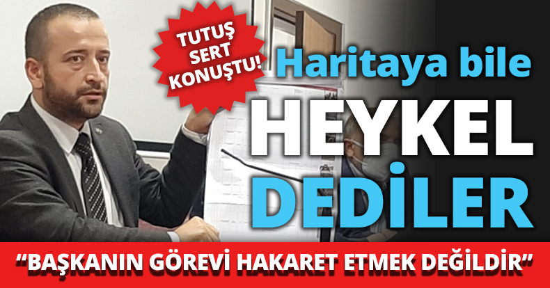 Tutuş: Haritaya bile heykel dediler