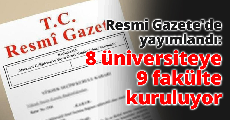Resmi Gazete'de yayımlandı: 8 üniversiteye 9 fakülte kuruluyor