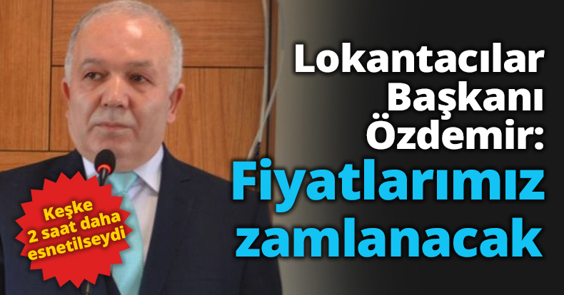 Lokantacılar Başkanı Özdemir: Fiyatlarımız zamlanacak