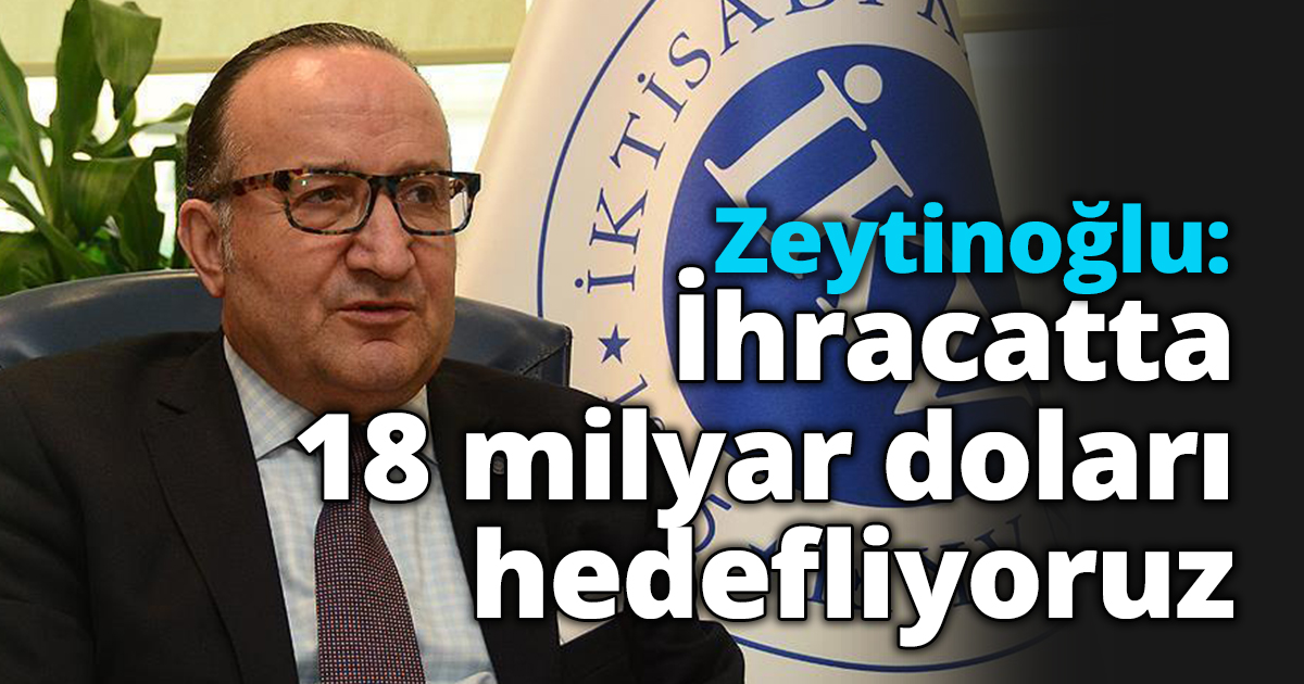 Zeytinoğlu: İhracatta 18 milyar doları hedefliyoruz