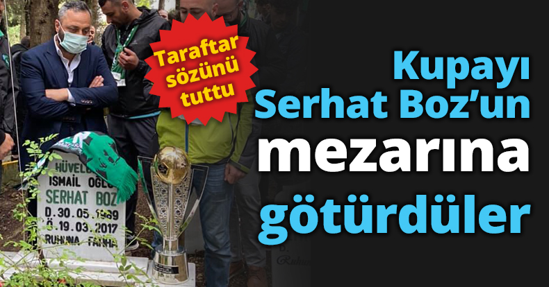 Kupayı Serhat Boz’un mezarına götürdüler