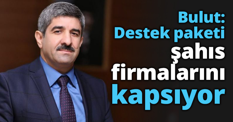 Bulut: Destek paketi şahıs firmalarını kapsıyor