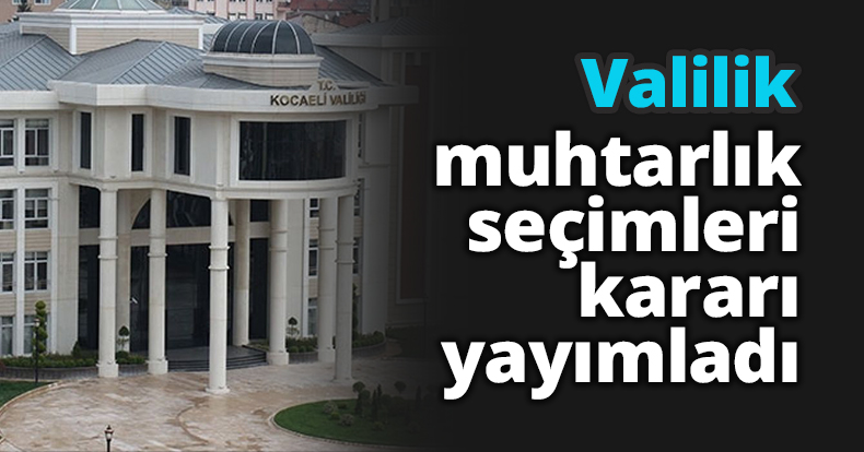 Valilik muhtarlık seçimleri karar yayımladı