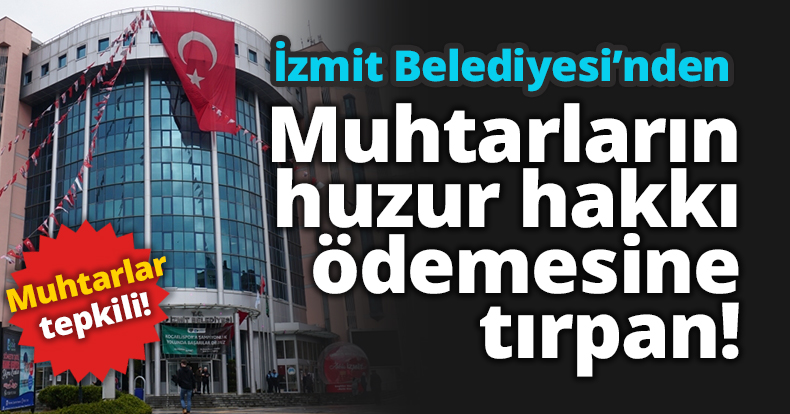  İzmit Belediyesi Muhtarların parasını kesti!