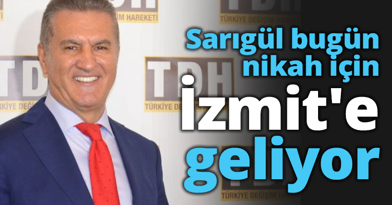 Sarıgül bugün nikah için İzmit'e geliyor