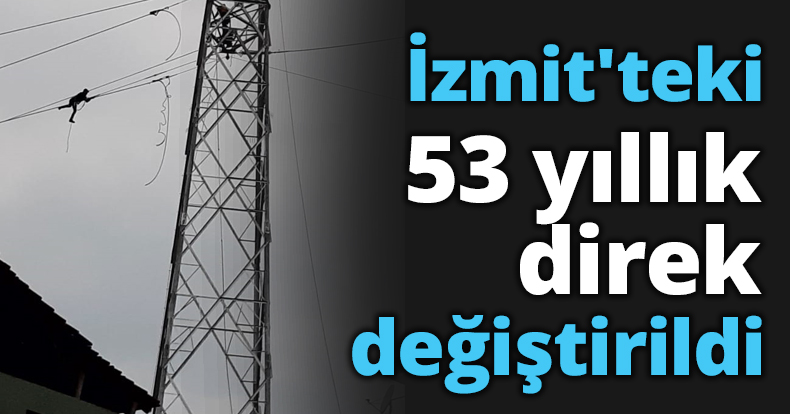 İzmit'teki 53 yıllık direk değiştirildi