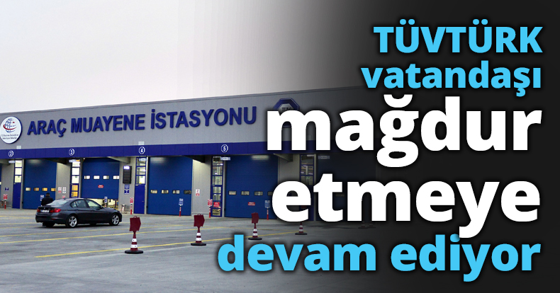 TÜVTÜRK vatandaşı mağdur etmeye devam ediyor