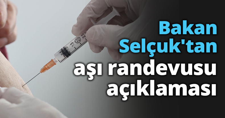 Bakan Selçuk'tan aşı randevusu açıklaması