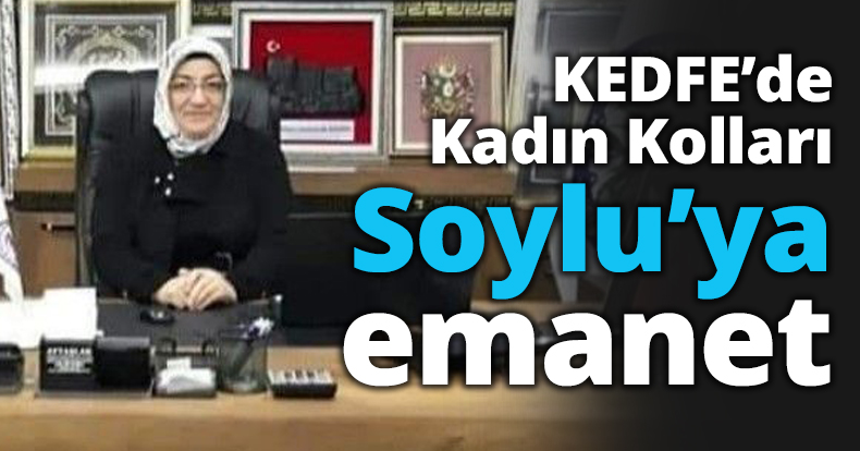 KEDFE’de Kadın Kolları Soylu’ya emanet