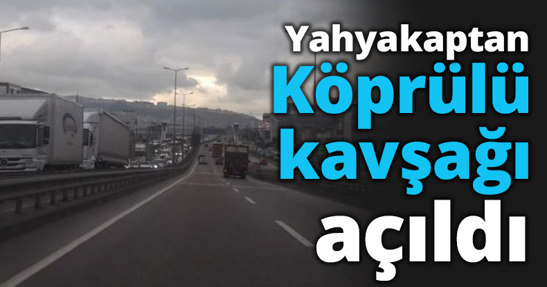 Yahyakaptan Köprülü kavşağı açıldı