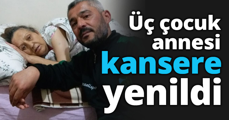 Üç çocuk annesi kansere yenildi