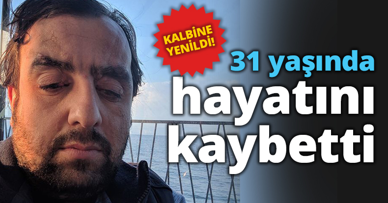 31 yaşında hayatını kaybetti