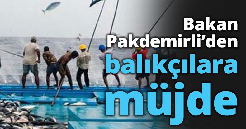 Bakan Pakdemirli’den balıkçılara müjde